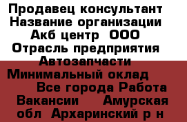 Продавец-консультант › Название организации ­ Акб-центр, ООО › Отрасль предприятия ­ Автозапчасти › Минимальный оклад ­ 25 000 - Все города Работа » Вакансии   . Амурская обл.,Архаринский р-н